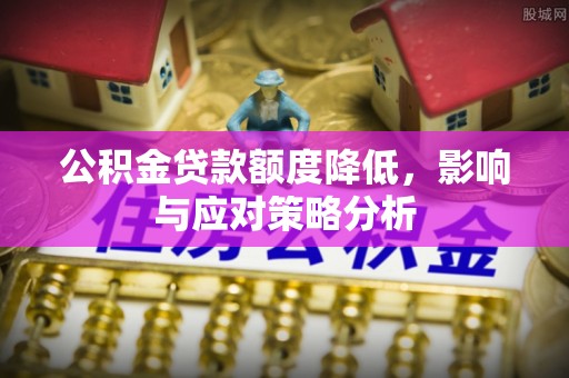 扶风公积金贷款额度降低，影响与应对策略分析