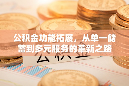 扶风公积金功能拓展，从单一储蓄到多元服务的革新之路