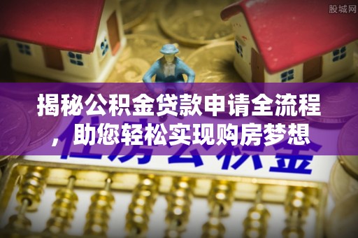 扶风揭秘公积金贷款申请全流程，助您轻松实现购房梦想