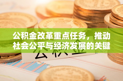 扶风公积金改革重点任务，推动社会公平与经济发展的关键一步