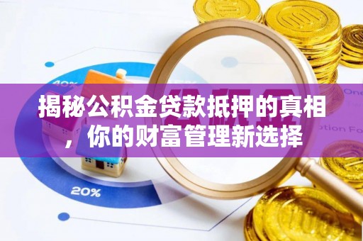 扶风揭秘公积金贷款抵押的真相，你的财富管理新选择