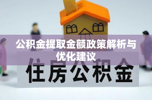 扶风公积金提取金额政策解析与优化建议
