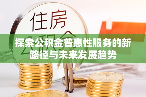 扶风探索公积金普惠性服务的新路径与未来发展趋势