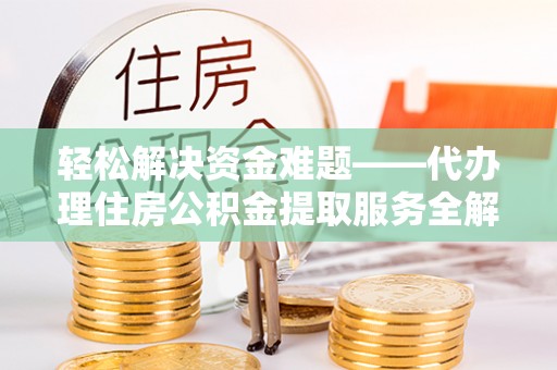 扶风轻松解决资金难题——代办理住房公积金提取服务全解析