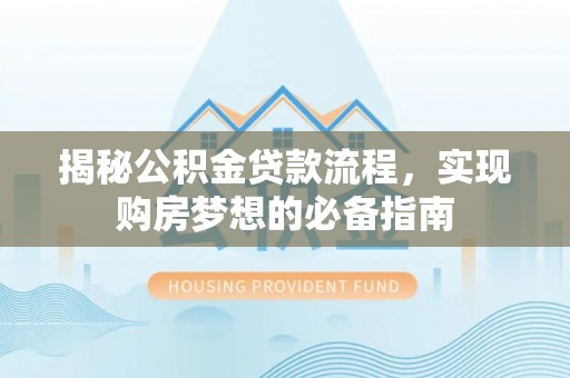 扶风揭秘公积金贷款流程，实现购房梦想的必备指南