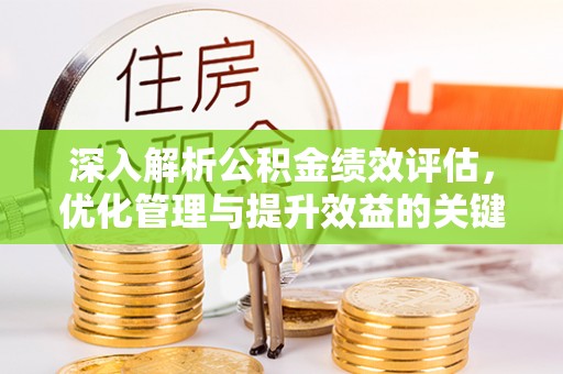 扶风深入解析公积金绩效评估，优化管理与提升效益的关键路径
