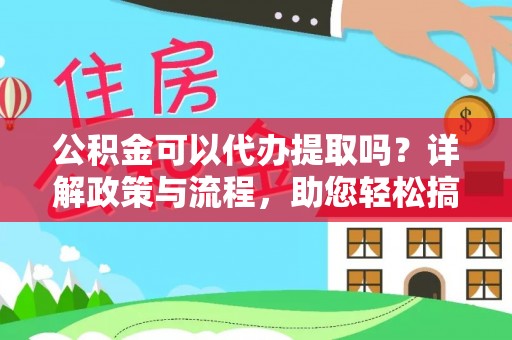 扶风公积金可以代办提取吗？详解政策与流程，助您轻松搞定！