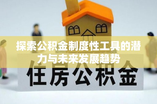 扶风探索公积金制度性工具的潜力与未来发展趋势