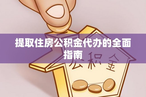 扶风提取住房公积金代办的全面指南