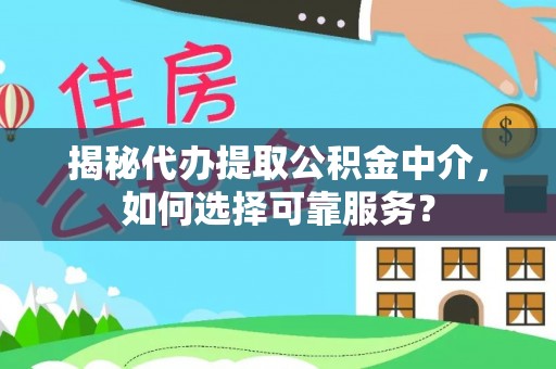 扶风揭秘代办提取公积金中介，如何选择可靠服务？