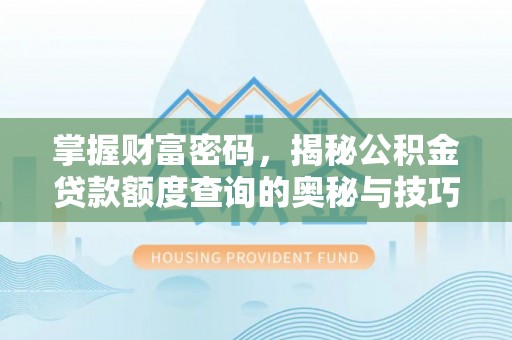 扶风掌握财富密码，揭秘公积金贷款额度查询的奥秘与技巧
