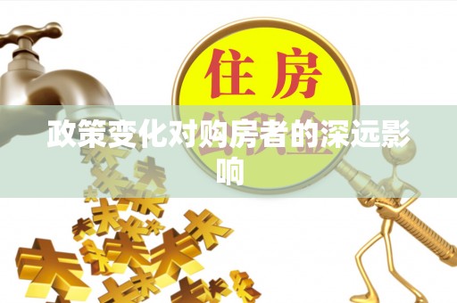扶风政策变化对购房者的深远影响