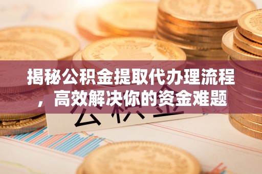 扶风揭秘公积金提取代办理流程，高效解决你的资金难题