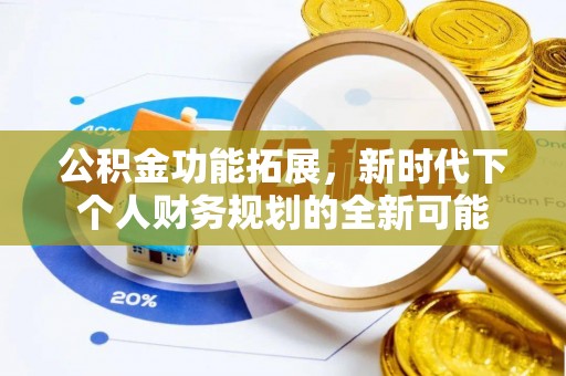 扶风公积金功能拓展，新时代下个人财务规划的全新可能