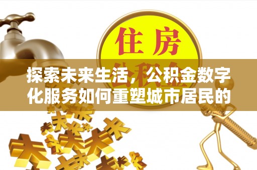 扶风探索未来生活，公积金数字化服务如何重塑城市居民的便利体验