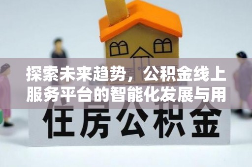 扶风探索未来趋势，公积金线上服务平台的智能化发展与用户便利性提升