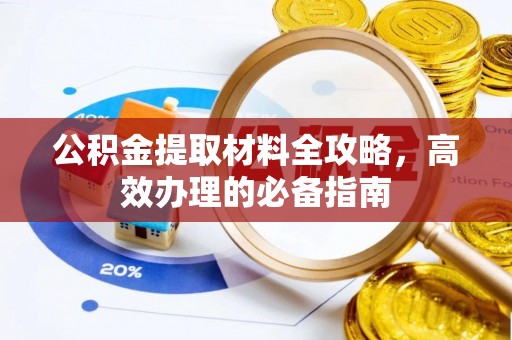 扶风公积金提取材料全攻略，高效办理的必备指南