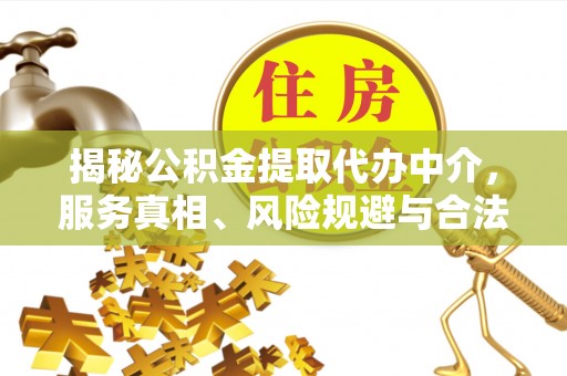 扶风揭秘公积金提取代办中介，服务真相、风险规避与合法途径