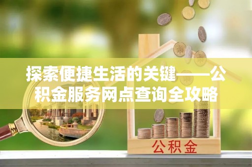 扶风探索便捷生活的关键——公积金服务网点查询全攻略