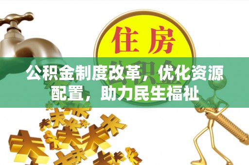 扶风公积金制度改革，优化资源配置，助力民生福祉