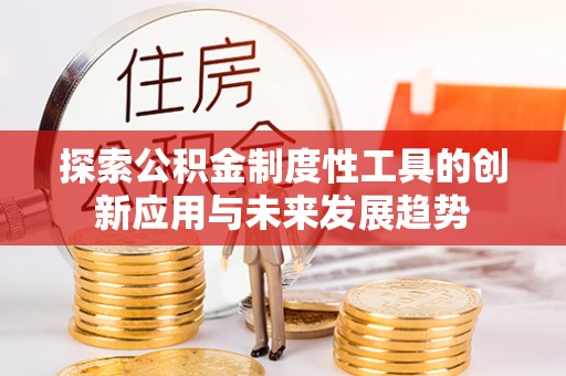扶风探索公积金制度性工具的创新应用与未来发展趋势
