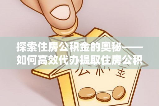 扶风探索住房公积金的奥秘——如何高效代办提取住房公积金