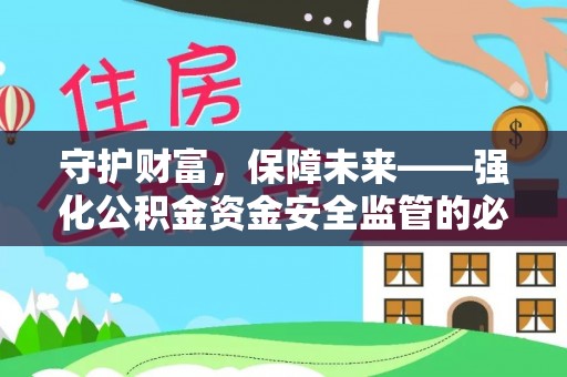 扶风守护财富，保障未来——强化公积金资金安全监管的必要性