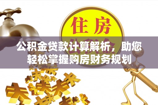 扶风公积金贷款计算解析，助您轻松掌握购房财务规划
