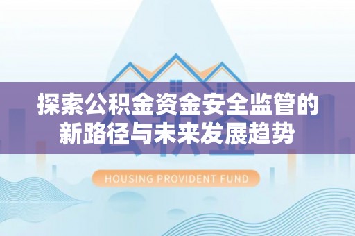 扶风探索公积金资金安全监管的新路径与未来发展趋势