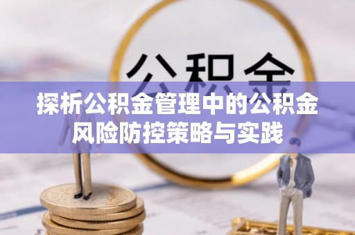 扶风探析公积金管理中的公积金风险防控策略与实践