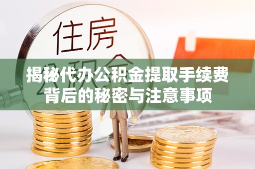 扶风揭秘代办公积金提取手续费背后的秘密与注意事项