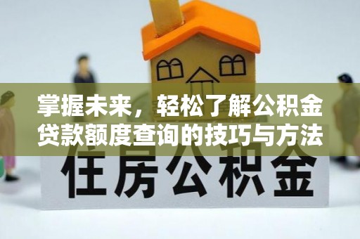 扶风掌握未来，轻松了解公积金贷款额度查询的技巧与方法