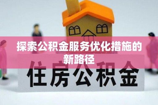 扶风探索公积金服务优化措施的新路径