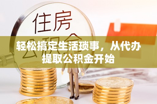 扶风轻松搞定生活琐事，从代办提取公积金开始