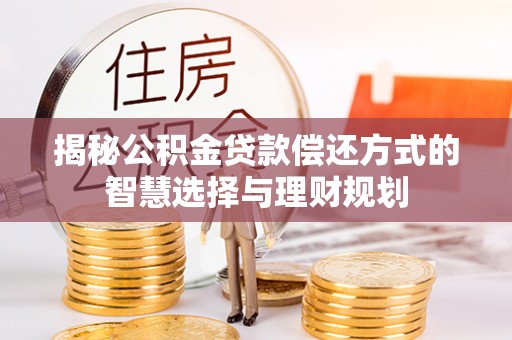 扶风揭秘公积金贷款偿还方式的智慧选择与理财规划