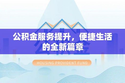 扶风公积金服务提升，便捷生活的全新篇章