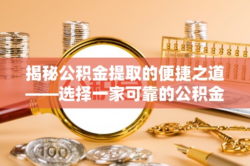 扶风揭秘公积金提取的便捷之道——选择一家可靠的公积金提取代办公司