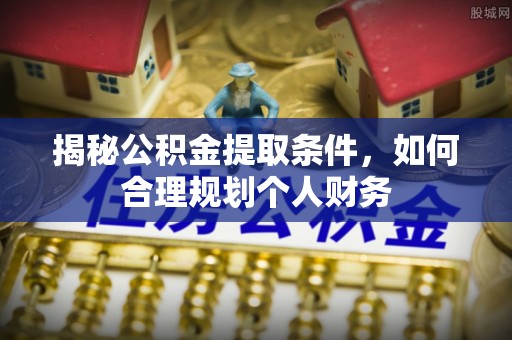 扶风揭秘公积金提取条件，如何合理规划个人财务