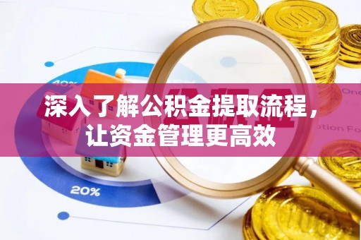 扶风深入了解公积金提取流程，让资金管理更高效