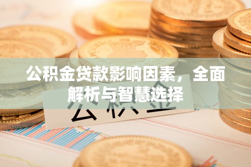 扶风公积金贷款影响因素，全面解析与智慧选择