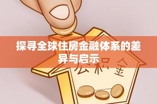 扶风探寻全球住房金融体系的差异与启示