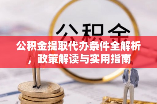 扶风公积金提取代办条件全解析，政策解读与实用指南