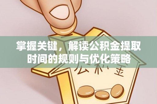 扶风掌握关键，解读公积金提取时间的规则与优化策略
