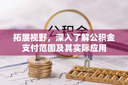 扶风拓展视野，深入了解公积金支付范围及其实际应用