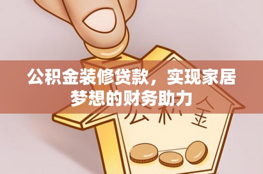 扶风公积金装修贷款，实现家居梦想的财务助力