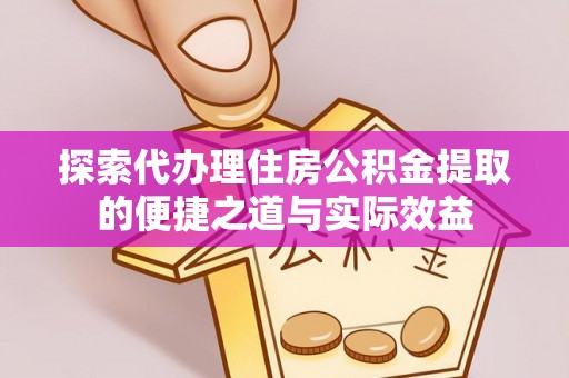 扶风探索代办理住房公积金提取的便捷之道与实际效益