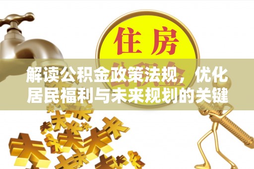 扶风解读公积金政策法规，优化居民福利与未来规划的关键