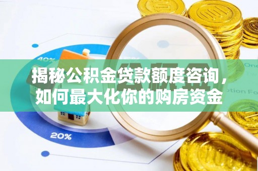扶风揭秘公积金贷款额度咨询，如何最大化你的购房资金