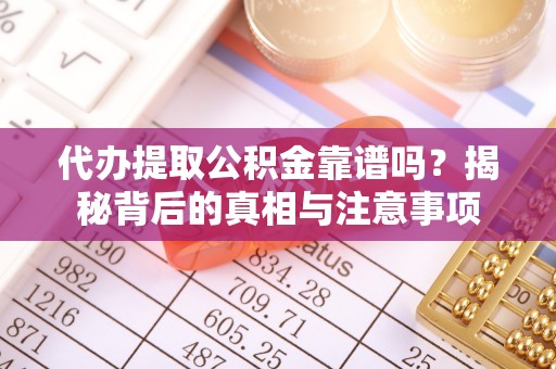 扶风代办提取公积金靠谱吗？揭秘背后的真相与注意事项