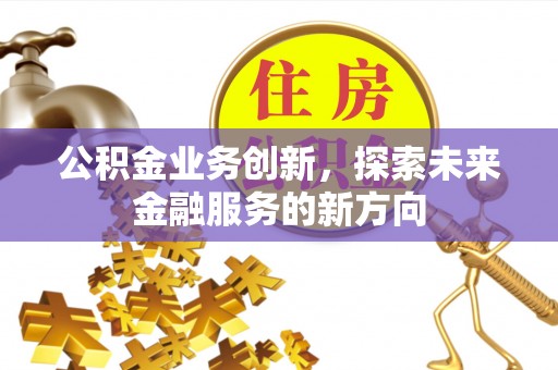 扶风公积金业务创新，探索未来金融服务的新方向